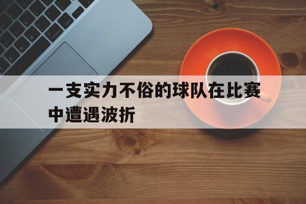 一支实力不俗的球队在比赛中遭遇波折