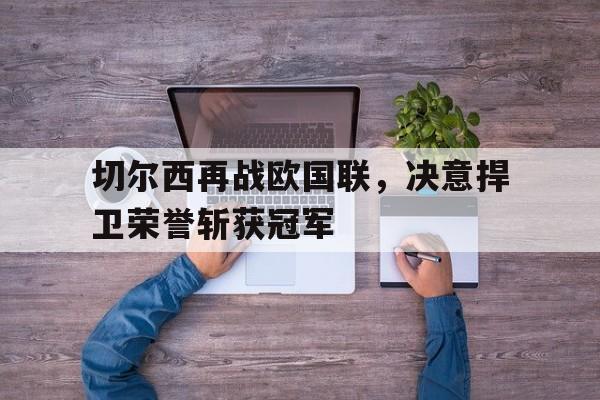 包含切尔西再战欧国联，决意捍卫荣誉斩获冠军的词条