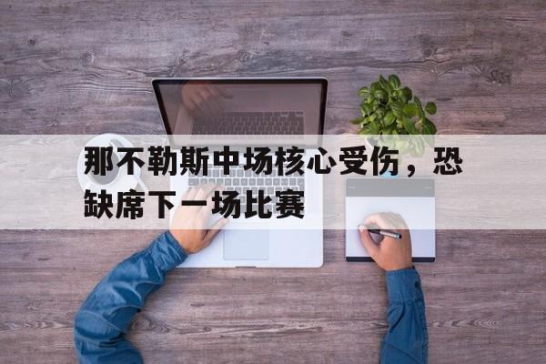 那不勒斯中场核心受伤，恐缺席下一场比赛的简单介绍